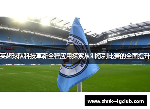 英超球队科技革新全程应用探索从训练到比赛的全面提升