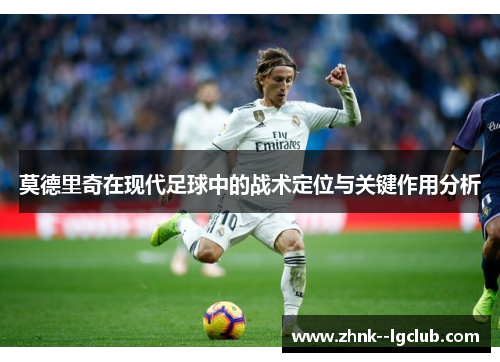 莫德里奇在现代足球中的战术定位与关键作用分析