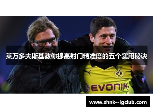 莱万多夫斯基教你提高射门精准度的五个实用秘诀 莱万多夫斯基教你提高射门精准度的五个实用秘诀