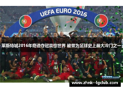 莱斯特城2016年奇迹夺冠震惊世界 被誉为足球史上最大冷门之一 莱斯特城2016年奇迹夺冠震惊世界 被誉为足球史上最大冷门之一