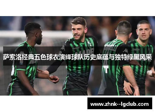 萨索洛经典五色球衣演绎球队历史底蕴与独特绿黑风采