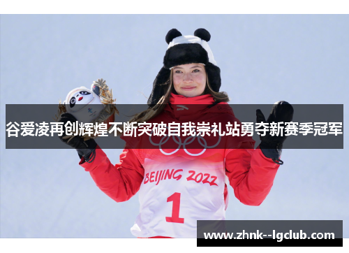 谷爱凌再创辉煌不断突破自我崇礼站勇夺新赛季冠军 谷爱凌再创辉煌不断突破自我崇礼站勇夺新赛季冠军
