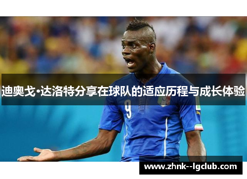 迪奥戈·达洛特分享在球队的适应历程与成长体验