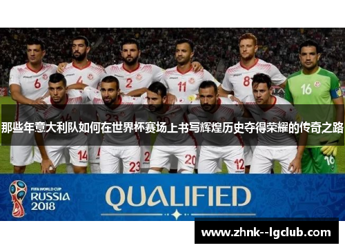 那些年意大利队如何在世界杯赛场上书写辉煌历史夺得荣耀的传奇之路
