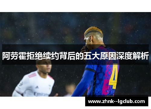 阿劳霍拒绝续约背后的五大原因深度解析