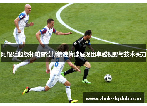 阿根廷超级杯帕雷德斯精准传球展现出卓越视野与技术实力