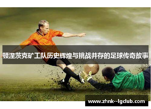 顿涅茨克矿工队历史辉煌与挑战并存的足球传奇故事