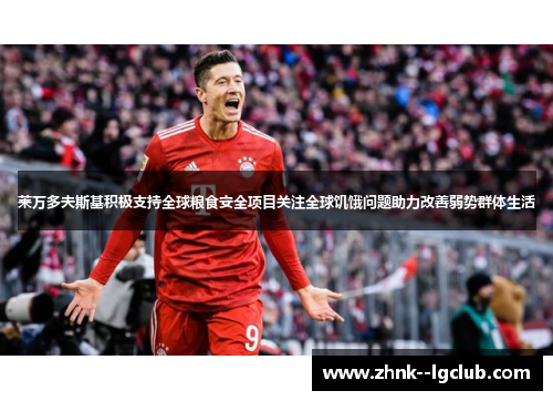 莱万多夫斯基积极支持全球粮食安全项目关注全球饥饿问题助力改善弱势群体生活 莱万多夫斯基积极支持全球粮食安全项目关注全球饥饿问题助力改善弱势群体生活