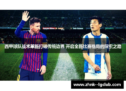 西甲球队战术革新打破传统边界 开启全新比赛格局的探索之路 西甲球队战术革新打破传统边界 开启全新比赛格局的探索之路