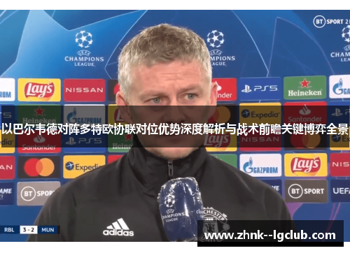 以巴尔韦德对阵多特欧协联对位优势深度解析与战术前瞻关键博弈全景