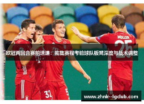 欧冠两回合赛前速递：密集赛程考验球队板凳深度与战术调整