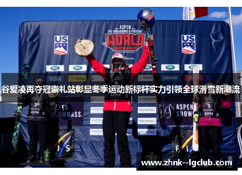 谷爱凌再夺冠崇礼站彰显冬季运动新标杆实力引领全球滑雪新潮流 谷爱凌再夺冠崇礼站彰显冬季运动新标杆实力引领全球滑雪新潮流