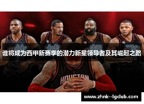 谁将成为西甲新赛季的潜力新星领导者及其崛起之路 谁将成为西甲新赛季的潜力新星领导者及其崛起之路