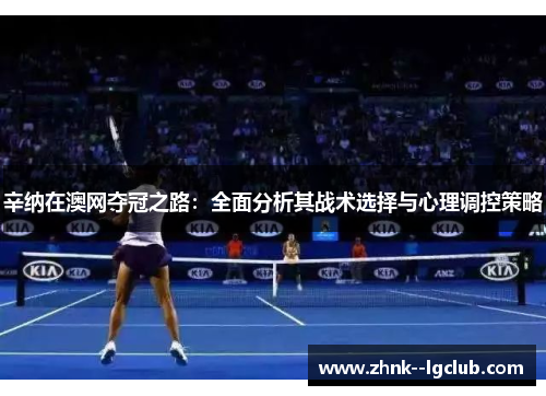 辛纳在澳网夺冠之路:全面分析其战术选择与心理调控策略 辛纳在澳网夺冠之路:全面分析其战术选择与心理调控策略