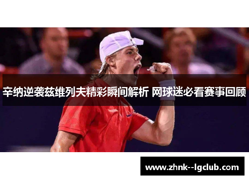 辛纳逆袭兹维列夫精彩瞬间解析 网球迷必看赛事回顾