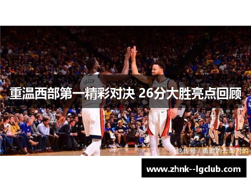 重温西部第一精彩对决 26分大胜亮点回顾 重温西部第一精彩对决 26分大胜亮点回顾