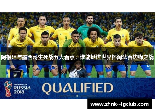 阿根廷与墨西哥生死战五大看点：谁能挺进世界杯淘汰赛边缘之战