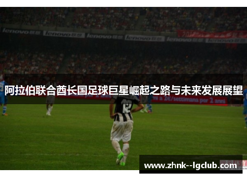 阿拉伯联合酋长国足球巨星崛起之路与未来发展展望
