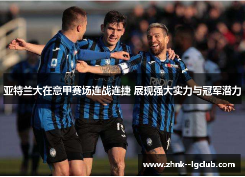 亚特兰大在意甲赛场连战连捷 展现强大实力与冠军潜力 亚特兰大在意甲赛场连战连捷 展现强大实力与冠军潜力