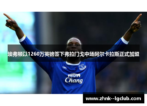 埃弗顿以1260万英镑签下弗拉门戈中场阿尔卡拉斯正式加盟