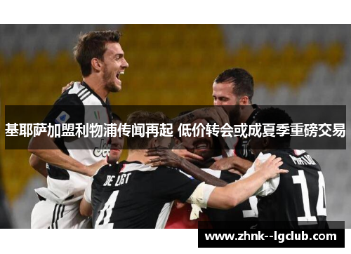 基耶萨加盟利物浦传闻再起 低价转会或成夏季重磅交易