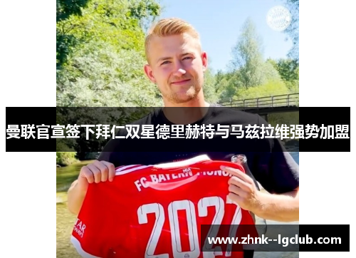 曼联官宣签下拜仁双星德里赫特与马兹拉维强势加盟 曼联官宣签下拜仁双星德里赫特与马兹拉维强势加盟
