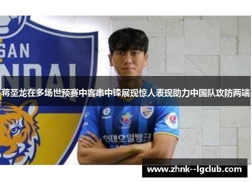 蒋圣龙在多场世预赛中客串中锋展现惊人表现助力中国队攻防两端 蒋圣龙在多场世预赛中客串中锋展现惊人表现助力中国队攻防两端