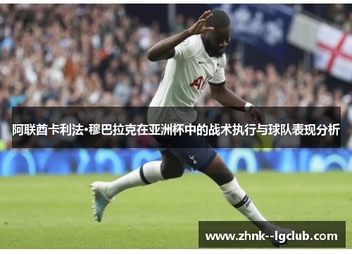 阿联酋卡利法·穆巴拉克在亚洲杯中的战术执行与球队表现分析 阿联酋卡利法·穆巴拉克在亚洲杯中的战术执行与球队表现分析