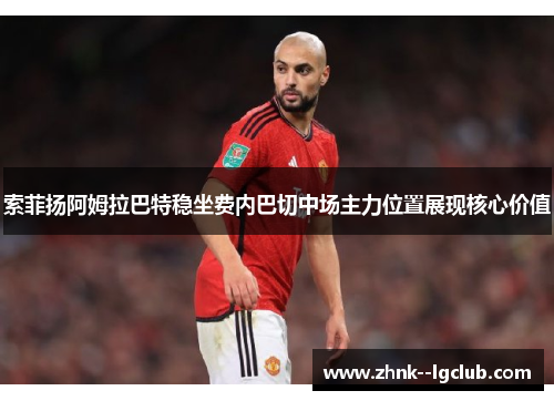 索菲扬阿姆拉巴特稳坐费内巴切中场主力位置展现核心价值 索菲扬阿姆拉巴特稳坐费内巴切中场主力位置展现核心价值
