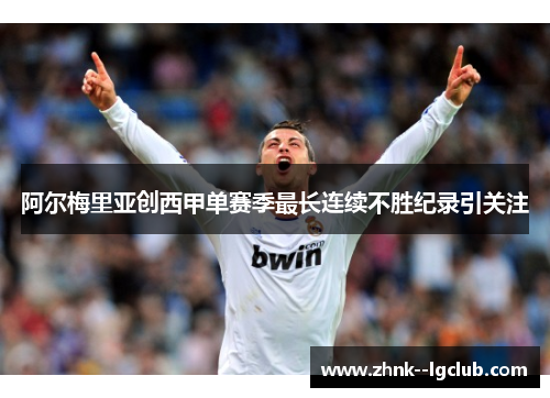 阿尔梅里亚创西甲单赛季最长连续不胜纪录引关注 阿尔梅里亚创西甲单赛季最长连续不胜纪录引关注